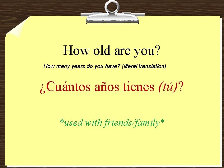 How old are you? How many years do you have? (literal translation) ¿Cuántos años