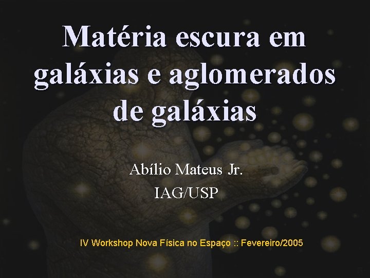 Matéria escura em galáxias e aglomerados de galáxias Abílio Mateus Jr. IAG/USP IV Workshop