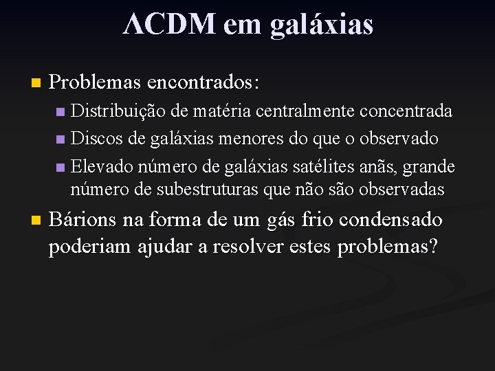 ΛCDM em galáxias n Problemas encontrados: Distribuição de matéria centralmente concentrada n Discos de