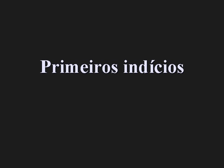 Primeiros indícios 