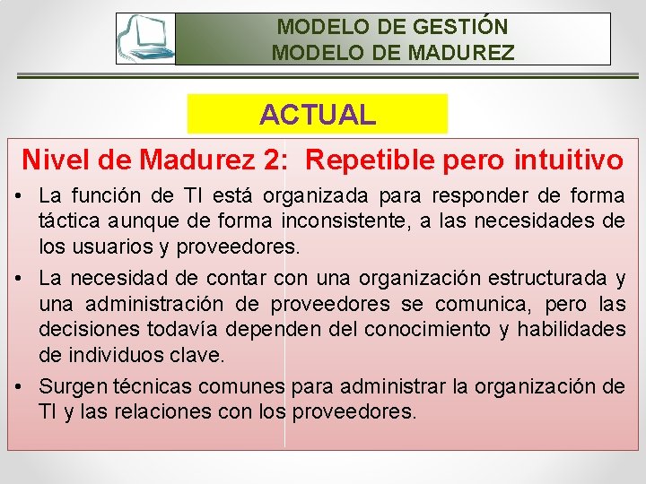MODELO DE GESTIÓN MODELO DE MADUREZ ACTUAL Nivel de Madurez 2: Repetible pero intuitivo