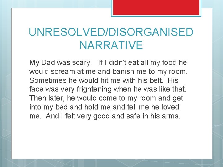 UNRESOLVED/DISORGANISED NARRATIVE My Dad was scary. If I didn’t eat all my food he