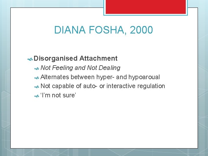 DIANA FOSHA, 2000 Disorganised Not Attachment Feeling and Not Dealing Alternates between hyper- and