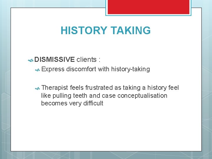 HISTORY TAKING DISMISSIVE Express clients : discomfort with history-taking Therapist feels frustrated as taking