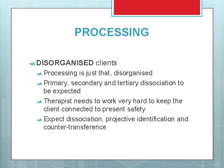 PROCESSING DISORGANISED Processing clients is just that, disorganised Primary, secondary and tertiary dissociation to
