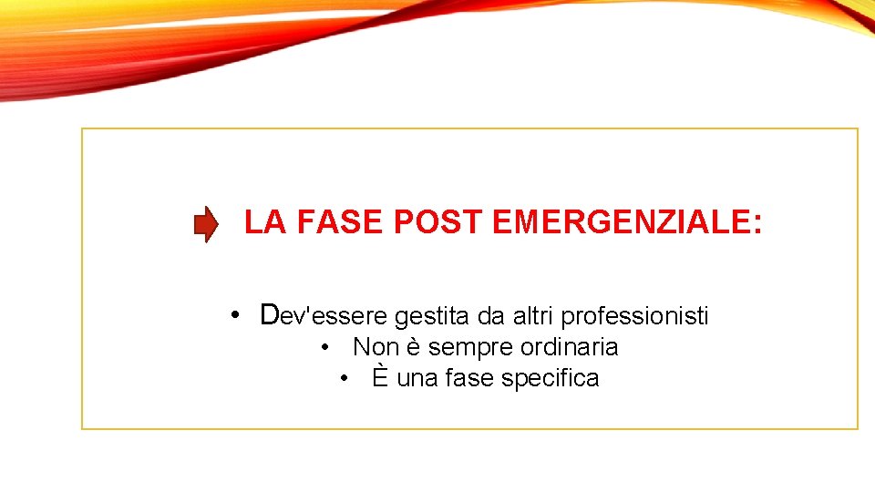 LA FASE POST EMERGENZIALE: • Dev'essere gestita da altri professionisti • Non è sempre