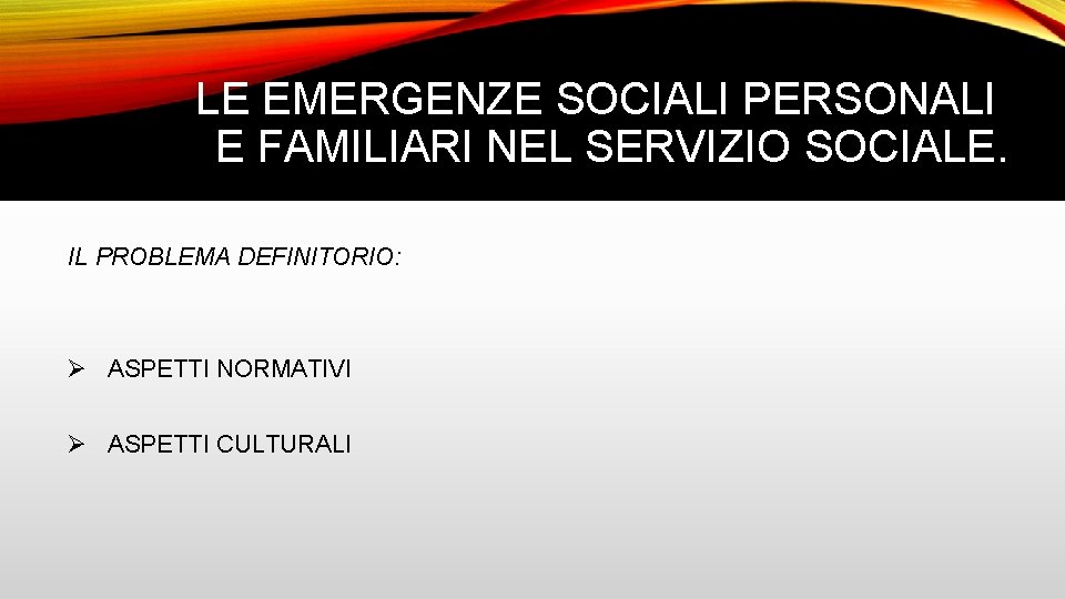 LE EMERGENZE SOCIALI PERSONALI E FAMILIARI NEL SERVIZIO SOCIALE. IL PROBLEMA DEFINITORIO: Ø ASPETTI