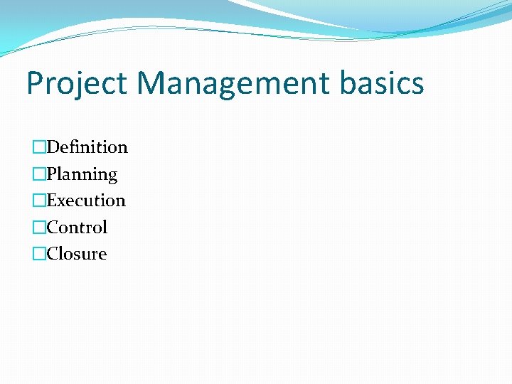 Project Management basics �Definition �Planning �Execution �Control �Closure 