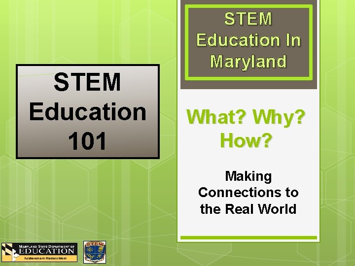 STEM Education 101 STEM Education In Maryland What? Why? How? Making Connections to the