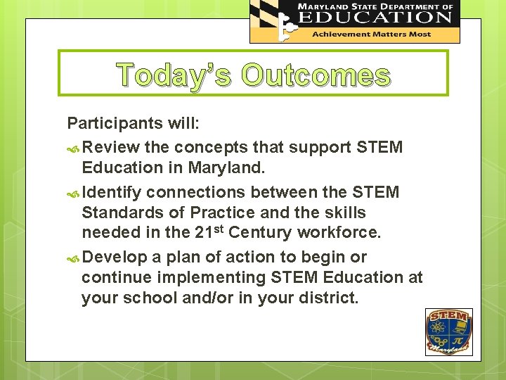 Today’s Outcomes Participants will: Review the concepts that support STEM Education in Maryland. Identify