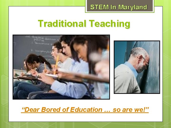 STEM In Maryland Traditional Teaching “Dear Bored of Education … so are we!” 