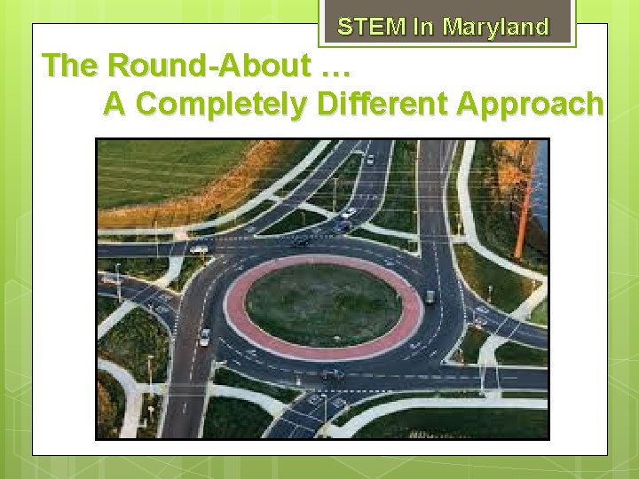 STEM In Maryland The Round-About … A Completely Different Approach 