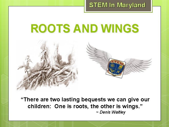 STEM In Maryland ROOTS AND WINGS “There are two lasting bequests we can give