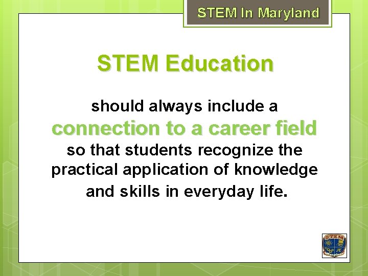 STEM In Maryland STEM Education should always include a connection to a career field
