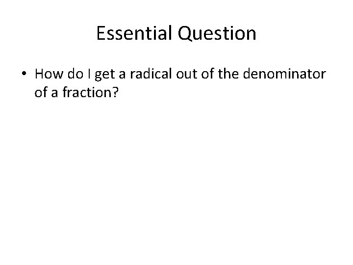 Essential Question • How do I get a radical out of the denominator of