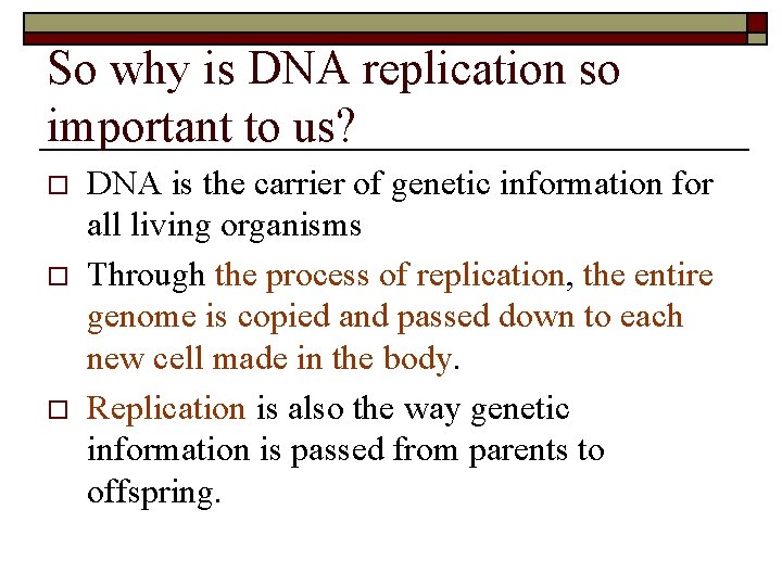 So why is DNA replication so important to us? o o o DNA is