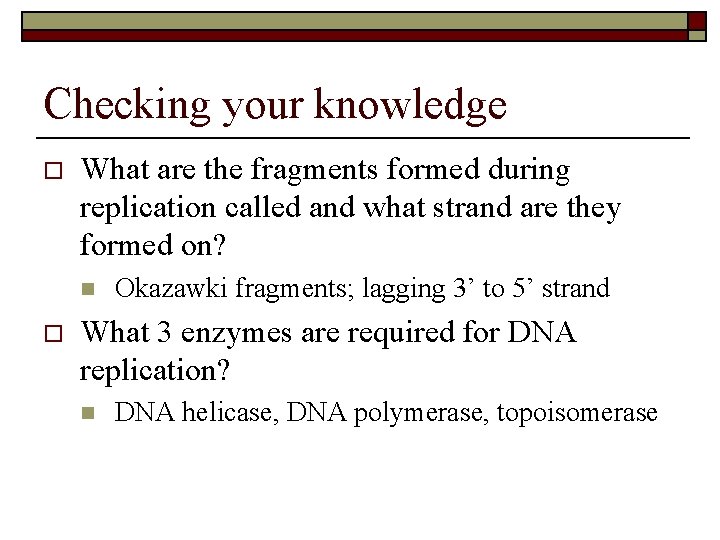 Checking your knowledge o What are the fragments formed during replication called and what