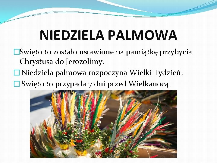 NIEDZIELA PALMOWA �Święto to zostało ustawione na pamiątkę przybycia Chrystusa do Jerozolimy. � Niedziela