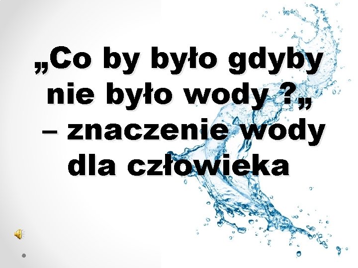 „Co by było gdyby nie było wody ? „ – znaczenie wody dla człowieka