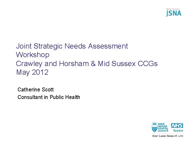 Joint Strategic Needs Assessment Workshop Crawley and Horsham & Mid Sussex CCGs May 2012