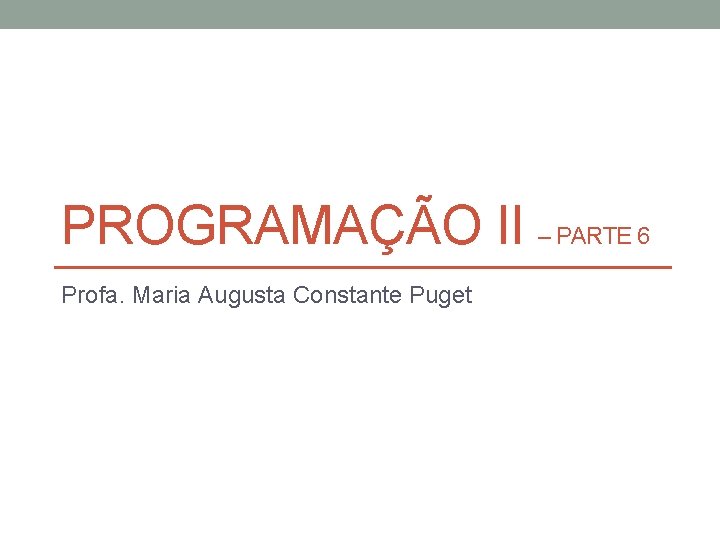 PROGRAMAÇÃO II – PARTE 6 Profa. Maria Augusta Constante Puget 