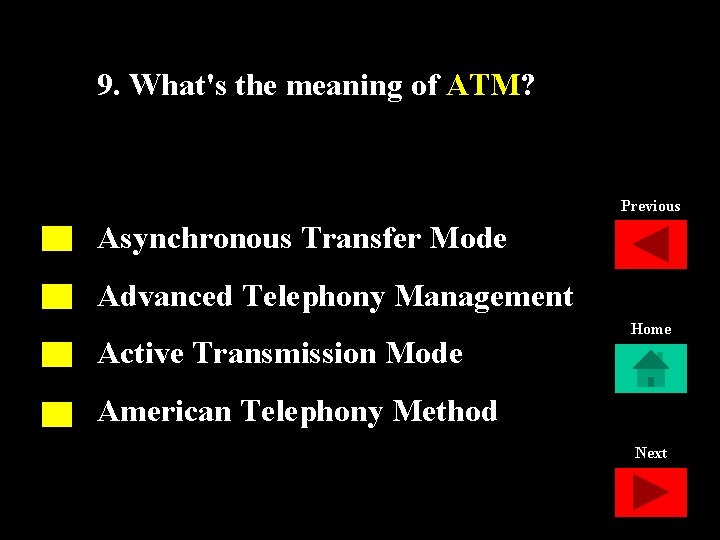 9. What's the meaning of ATM? Previous Asynchronous Transfer Mode Advanced Telephony Management Active