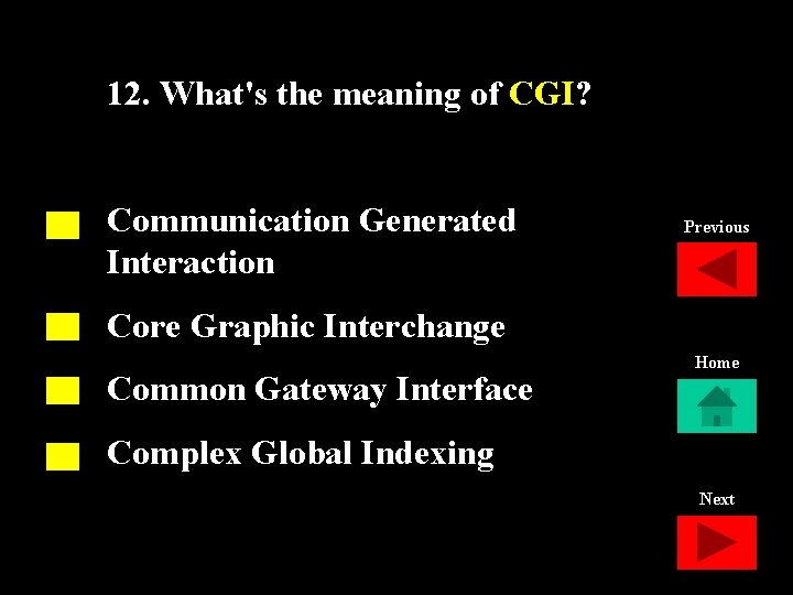 12. What's the meaning of CGI? Communication Generated Interaction Previous Core Graphic Interchange Common