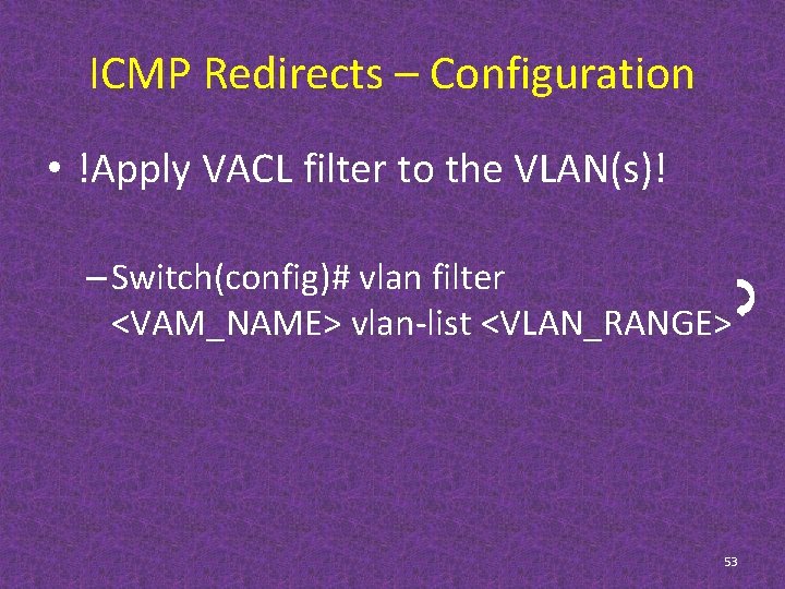 ICMP Redirects – Configuration • !Apply VACL filter to the VLAN(s)! – Switch(config)# vlan