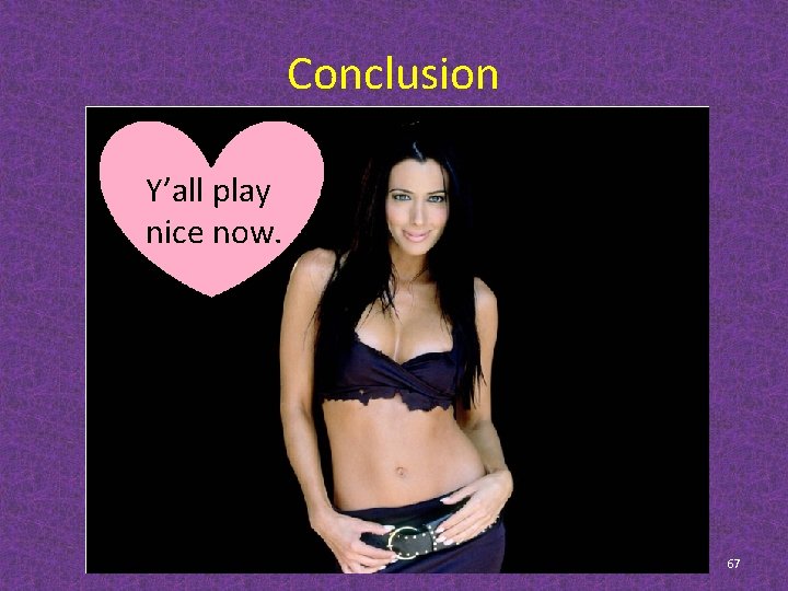 Conclusion Y’all play nice now. 67 