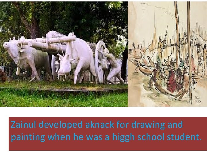 Zainul developed aknack for drawing and painting when he was a higgh school student.