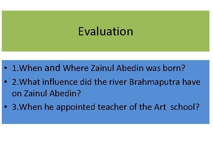 Evaluation • 1. When and Where Zainul Abedin was born? • 2. What influence