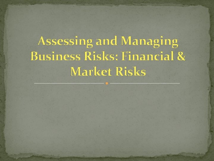 Assessing and Managing Business Risks: Financial & Market Risks 