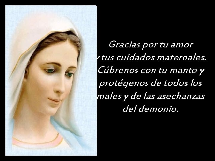 Gracias por tu amor y tus cuidados maternales. Cúbrenos con tu manto y protégenos