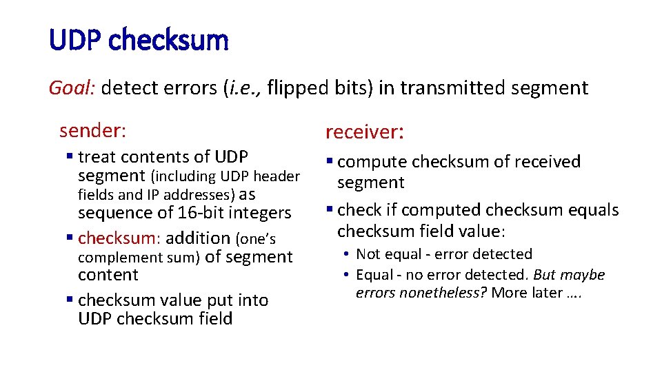 UDP checksum Goal: detect errors (i. e. , flipped bits) in transmitted segment sender:
