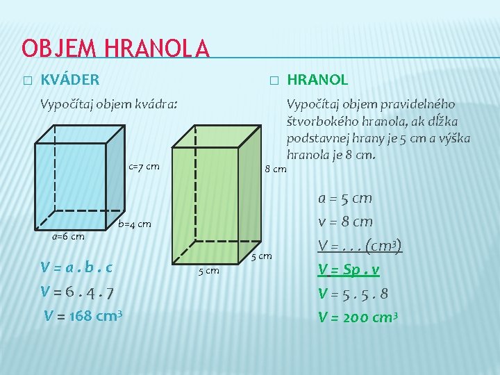 OBJEM HRANOLA � KVÁDER � Vypočítaj objem kvádra: Vypočítaj objem pravidelného štvorbokého hranola, ak