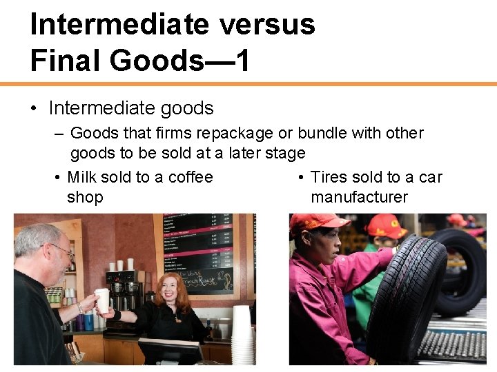 Intermediate versus Final Goods— 1 • Intermediate goods – Goods that firms repackage or