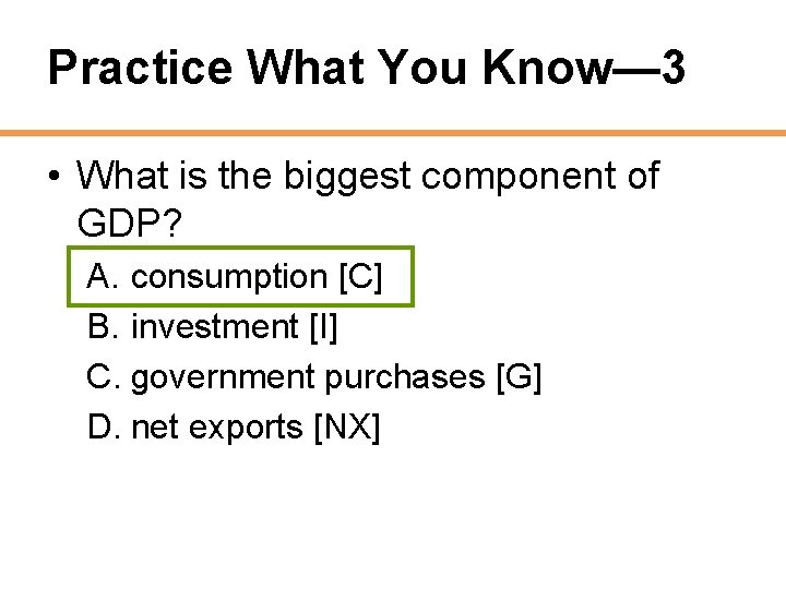 Practice What You Know— 3 • What is the biggest component of GDP? A.