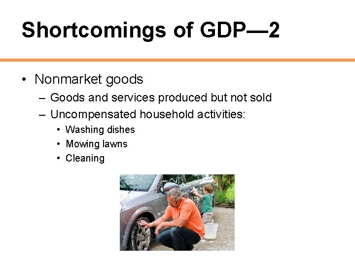 Shortcomings of GDP— 2 • Nonmarket goods – Goods and services produced but not