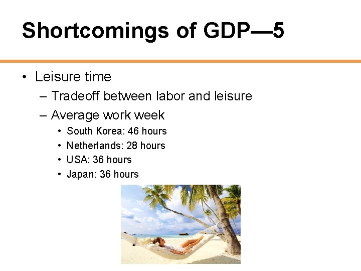 Shortcomings of GDP— 5 • Leisure time – Tradeoff between labor and leisure –