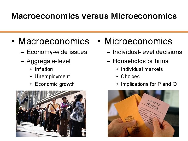 Macroeconomics versus Microeconomics • Macroeconomics • Microeconomics – Economy-wide issues – Aggregate-level • Inflation