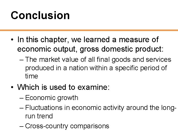 Conclusion • In this chapter, we learned a measure of economic output, gross domestic