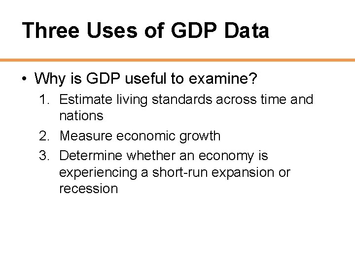 Three Uses of GDP Data • Why is GDP useful to examine? 1. Estimate