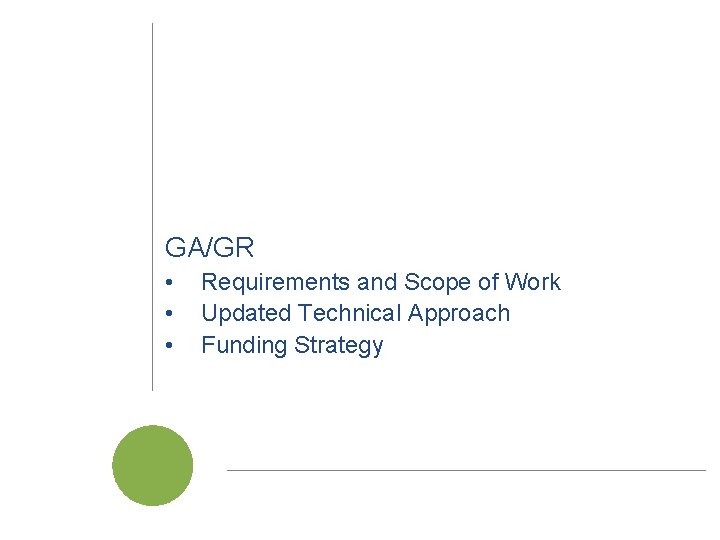 GA/GR • • • Requirements and Scope of Work Updated Technical Approach Funding Strategy