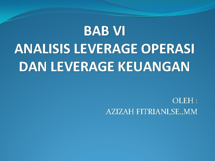 BAB VI ANALISIS LEVERAGE OPERASI DAN LEVERAGE KEUANGAN OLEH : AZIZAH FITRIANI, SE. ,