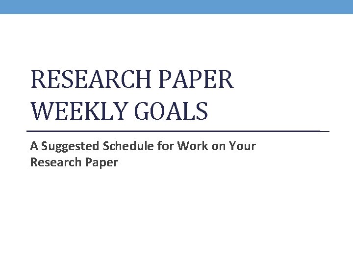 RESEARCH PAPER WEEKLY GOALS A Suggested Schedule for Work on Your Research Paper 