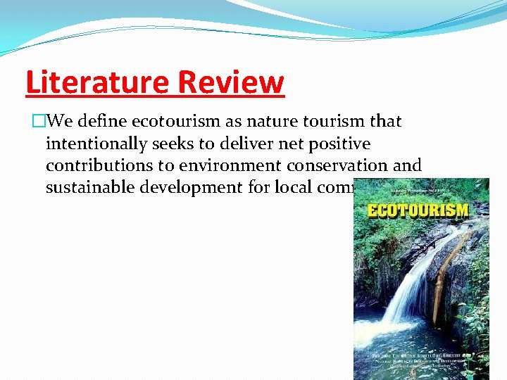 Literature Review �We define ecotourism as nature tourism that intentionally seeks to deliver net