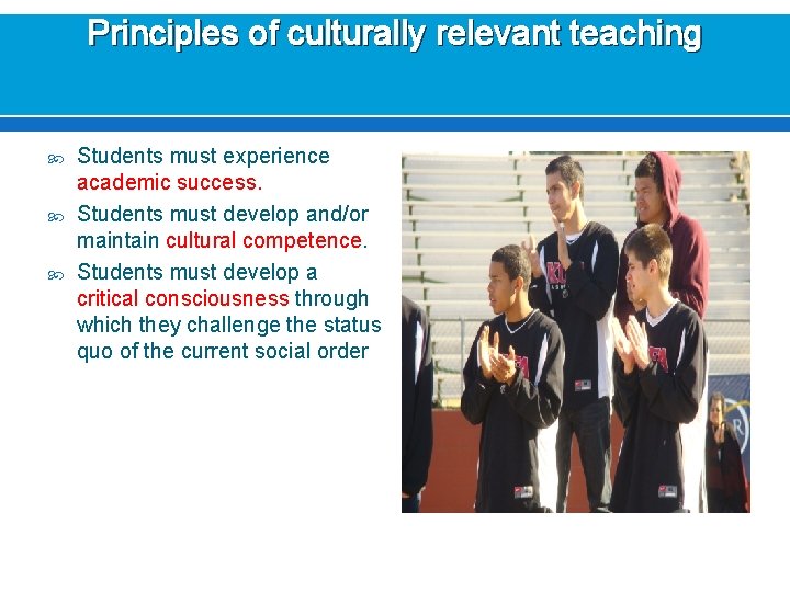 Principles of culturally relevant teaching Students must experience academic success. Students must develop and/or