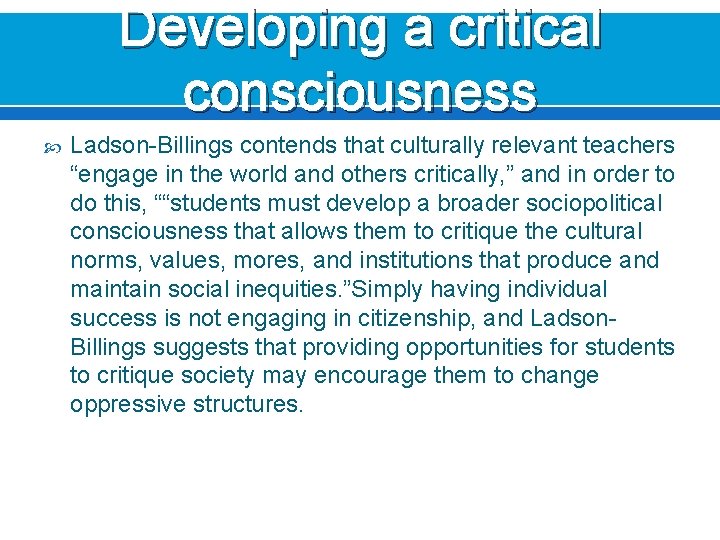 Developing a critical consciousness Ladson-Billings contends that culturally relevant teachers “engage in the world