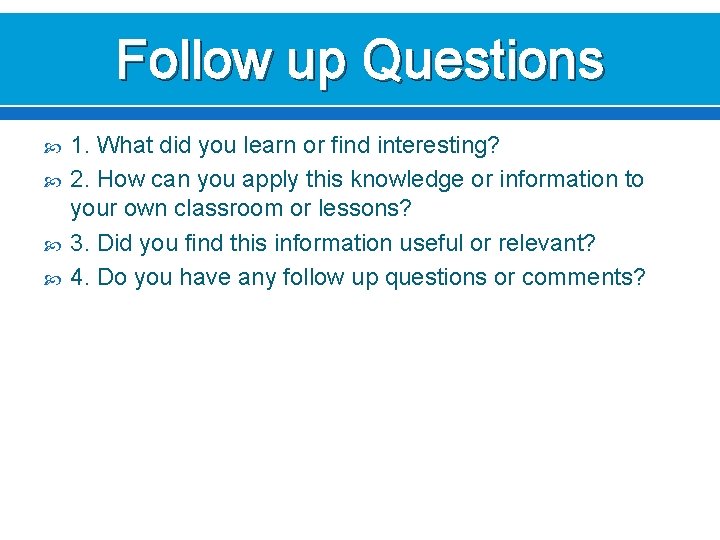 Follow up Questions 1. What did you learn or find interesting? 2. How can