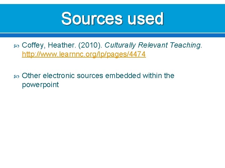 Sources used Coffey, Heather. (2010). Culturally Relevant Teaching. http: //www. learnnc. org/lp/pages/4474 Other electronic